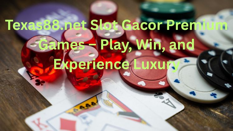 Texas88.net Slot Gacor Premium Games – Play, Win, and Experience Luxury